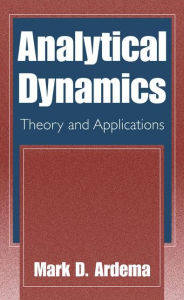 Title: Analytical Dynamics: Theory and Applications / Edition 1, Author: Mark D. Ardema