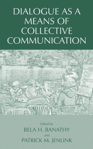 Title: Dialogue as a Means of Collective Communication / Edition 1, Author: Bela H. Banathy