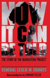Title: Now It Can Be Told: The Story Of The Manhattan Project, Author: Leslie R. Groves