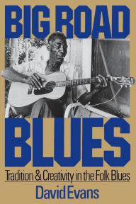 Title: Big Road Blues: Tradition And Creativity In The Folk Blues, Author: David Evans