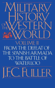 Title: A Military History Of The Western World, Vol. II: From The Defeat Of The Spanish Armada To The Battle Of Waterloo, Author: J. F. C. Fuller