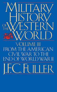 Title: A Military History Of The Western World, Vol. III: From The American Civil War To The End Of World War II, Author: J. F. C. Fuller