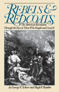 Title: Rebels And Redcoats: The American Revolution Through The Eyes Of Those That Fought And Lived It, Author: George F. Scheer