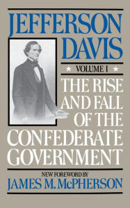 Title: The Rise and Fall of the Confederate Government, Volume I, Author: Jefferson Davis