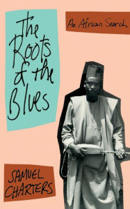 Title: The Roots Of The Blues: An African Search, Author: Samuel Barclay Charters