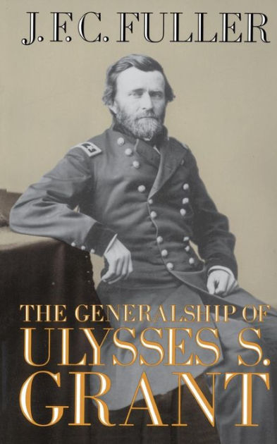 The Generalship of Ulysses S. Grant by J. F. C. Fuller, Colonel J. F. C ...