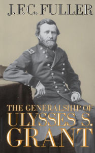 Title: The Generalship Of Ulysses S. Grant, Author: J. F. C. Fuller