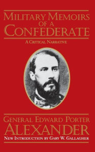 Title: Military Memoirs Of A Confederate: A Critical Narrative, Author: Edward Porter Alexander