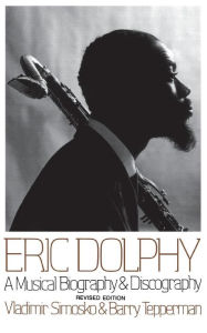 Title: Eric Dolphy: A Musical Biography And Discography, Author: Vladimir Simosko