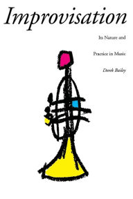 Title: Improvisation: Its Nature And Practice In Music, Author: Derek Bailey