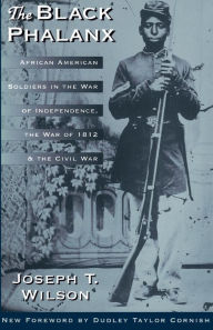 Title: The Black Phalanx: African American Soldiers In The War Of Independence, The War Of 1812, And The Civil War, Author: Joseph T. Wilson