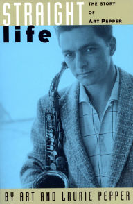 Title: Straight Life: The Story Of Art Pepper, Author: Art Pepper