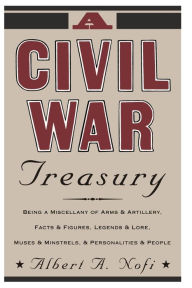 Title: A Civil War Treasury: Being A Miscellany Of Arms And Artillery, Facts And Figures, Legends And Lore, Muses And Minstrels And Personalities And People, Author: Albert A. Nofi