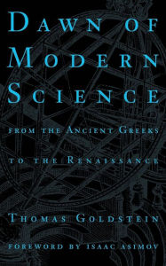 Title: Dawn Of Modern Science: From The Ancient Greeks To The Renaissance, Author: Thomas Goldstein