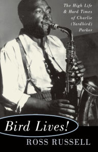 Title: Bird Lives!: The High Life And Hard Times Of Charlie (yardbird) Parker, Author: Ross Russell