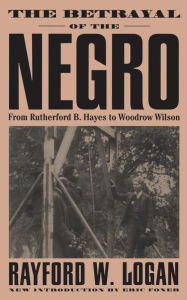 Title: The Betrayal Of The Negro: From Rutherford B. Hayes To Woodrow Wilson, Author: Rayford W. Logan