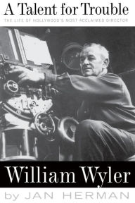 Title: A Talent For Trouble: The Life Of Hollywood's Most Acclaimed Director, William Wyler, Author: Jan Herman