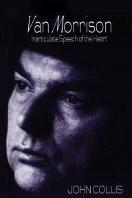 Title: Van Morrison: Inarticulate Speech of the Heart, Author: John Collis