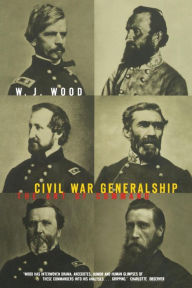 Title: Civil War Generalship: The Art Of Command, Author: William J. Wood