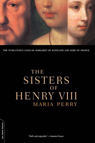 The Sisters Of Henry VIII: The Tumultuous Lives Of Margaret Of Scotland And Mary Of France