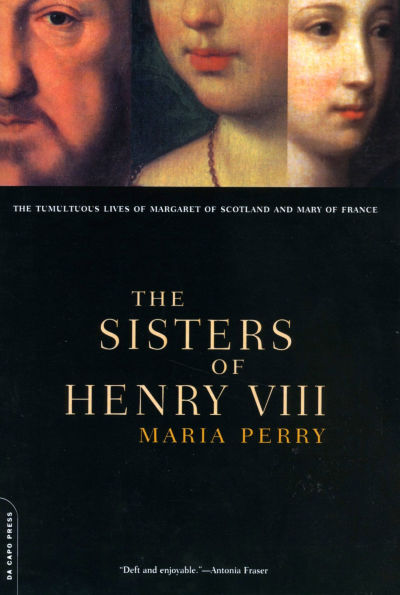 The Sisters Of Henry VIII: The Tumultuous Lives Of Margaret Of Scotland And Mary Of France