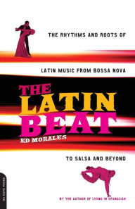 Title: The Latin Beat: The Rhythms And Roots Of Latin Music From Bossa Nova To Salsa And Beyond, Author: Ed Morales