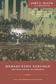 Title: Reelecting Lincoln: The Battle For The 1864 Presidency, Author: John Waugh