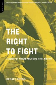 Title: The Right To Fight: A History Of African Americans In The Military, Author: Gerald Astor