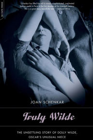 Title: Truly Wilde: The Unsettling Story Of Dolly Wilde, Oscar's Niece, Author: Joan Schenkar