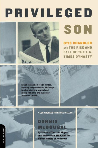 Privileged Son: Otis Chandler And The Rise And Fall Of The L.A. Times Dynasty