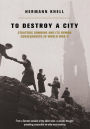To Destroy A City: Strategic Bombing And Its Human Consequences In World War 2