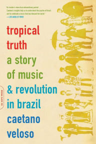 Title: Tropical Truth: A Story Of Music And Revolution In Brazil, Author: Caetano Veloso