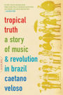 Tropical Truth: A Story Of Music And Revolution In Brazil