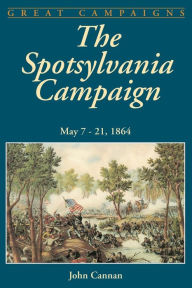 Title: The Spotsylvania Campaign: May 7-21, 1864, Author: John Cannan
