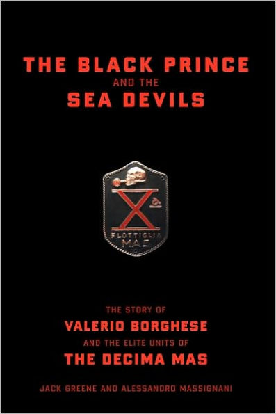 The Black Prince And The Sea Devils: The Story Of Valerio Borghese And The Elite Units Of The Decima Mas