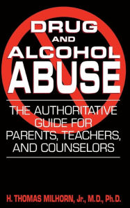 Title: Drug And Alcohol Abuse: The Authoritative Guide For Parents, Teachers, And Counselors, Author: H. Thomas Milhorn