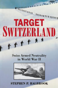 Title: Target Switzerland: Swiss Armed Neutrality In World War II, Author: Stephen P. Halbrook