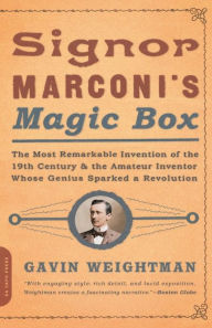Title: Signor Marconi's Magic Box: The Most Remarkable Invention Of The 19th Century & The Amateur Inventor Whose Genius Sparked A Revolution, Author: Gavin Weightman