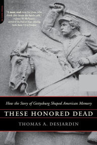 Title: These Honored Dead: How The Story Of Gettysburg Shaped American Memory, Author: Thomas A. Desjardin