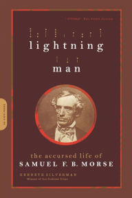 Title: Lightning Man: The Accursed Life of Samuel F. B. Morse, Author: Kenneth Silverman