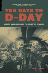 Title: Ten Days to D-Day: Citizens and Soldiers on the Eve of the Invasion, Author: David Stafford