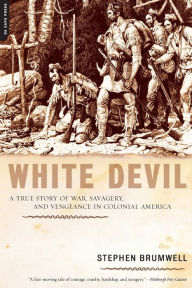 Title: White Devil: A True Story of War, Savagery, and Vengeance in Colonial America, Author: Stephen Brumwell
