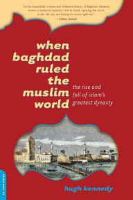 Title: When Baghdad Ruled the Muslim World: The Rise and Fall of Islam's Greatest Dynasty, Author: Hugh Kennedy