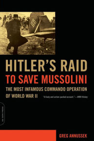 Title: Hitler's Raid to Save Mussolini: The Most Infamous Commando Operation of World War II, Author: Greg Annussek