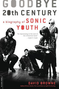 Title: Goodbye 20th Century: A Biography of Sonic Youth, Author: David Browne