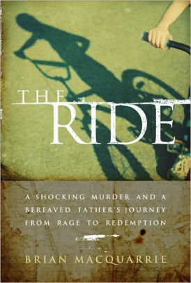 The Ride A Shocking Murder And A Bereaved Father S Journey From Rage To Redemption By Brian