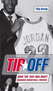 Title: Tip-Off: How the 1984 NBA Draft Changed Basketball Forever, Author: Filip Bondy