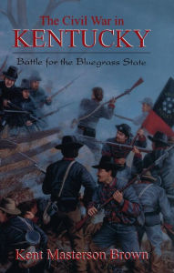 Title: The Civil War In Kentucky: Battle For The Bluegrass State, Author: Kent Masterton Brown