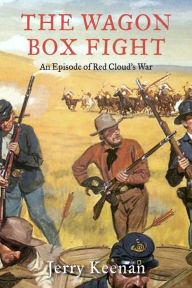 Title: The Wagon Box Fight: An Episode Of Red Cloud's War, Author: Jerry Keenan