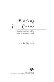 Title: Finding Iris Chang: Friendship, Ambition, and the Loss of an Extraordinary Mind, Author: Paula Kamen